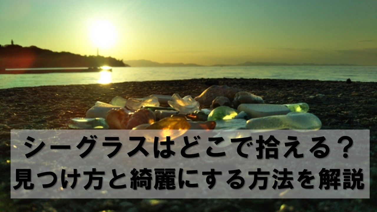 シーグラスはどこで拾える？見つけ方と綺麗にする方法を解説