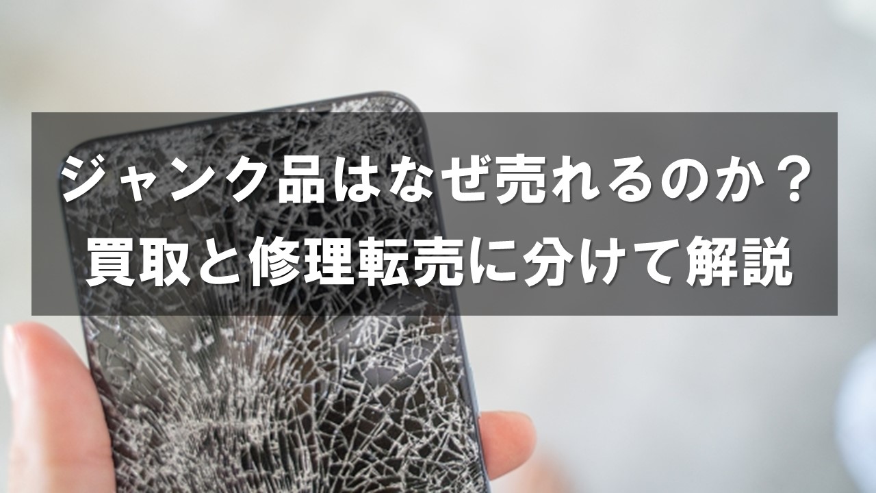 ジャンク品はなぜ売れるのか？買取と修理転売に分けて解説